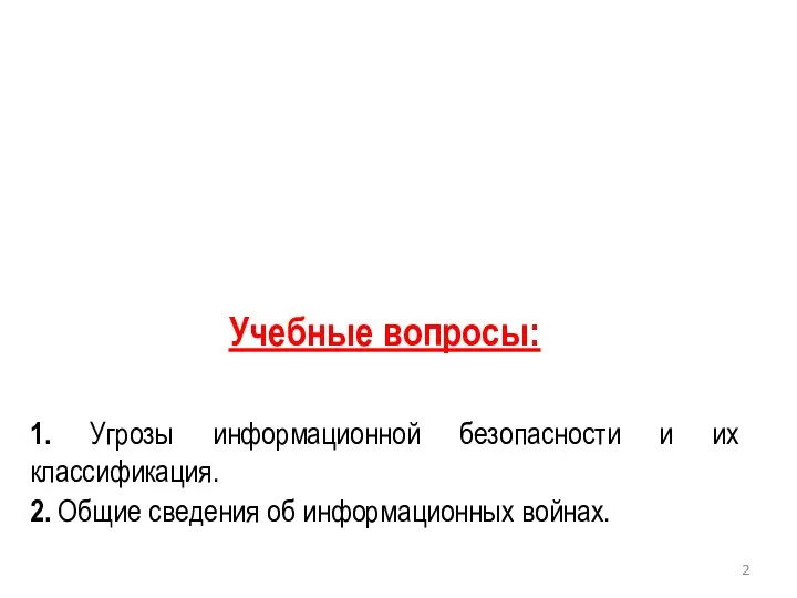 Учебные вопросы: 1. Угрозы информационной безопасности и их классификация. 2. Общие сведения об информационных войнах.