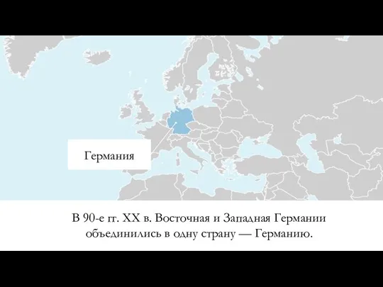 В 90-е гг. XX в. Восточная и Западная Германии объединились в одну страну — Германию. Германия