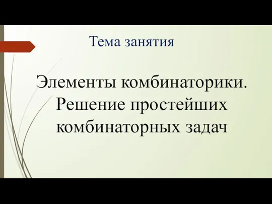 Тема занятия Элементы комбинаторики. Решение простейших комбинаторных задач