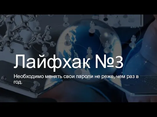 Лайфхак №3 Необходимо менять свои пароли не реже, чем раз в год.