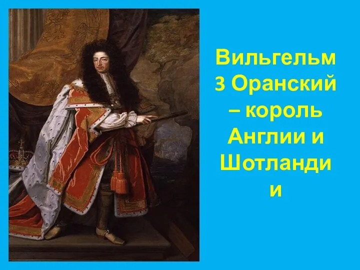 Вильгельм 3 Оранский – король Англии и Шотландии