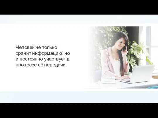 Человек не только хранит информацию, но и постоянно участвует в процессе её передачи.