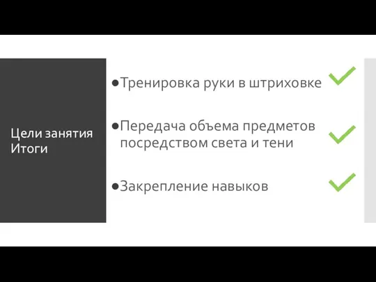 Цели занятия Итоги Тренировка руки в штриховке Передача объема предметов посредством света и тени Закрепление навыков