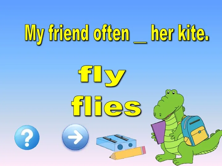 My friend often __ her kite. flies fly