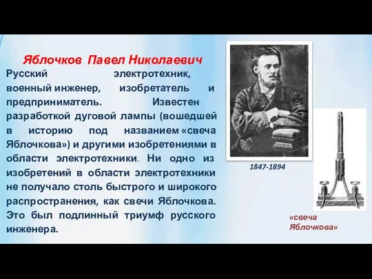 Яблочков Павел Николаевич Русский электротехник, военный инженер, изобретатель и предприниматель. Известен разработкой