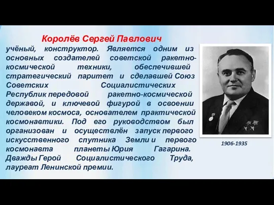 Королёв Сергей Павлович учёный, конструктор. Является одним из основных создателей советской ракетно-космической