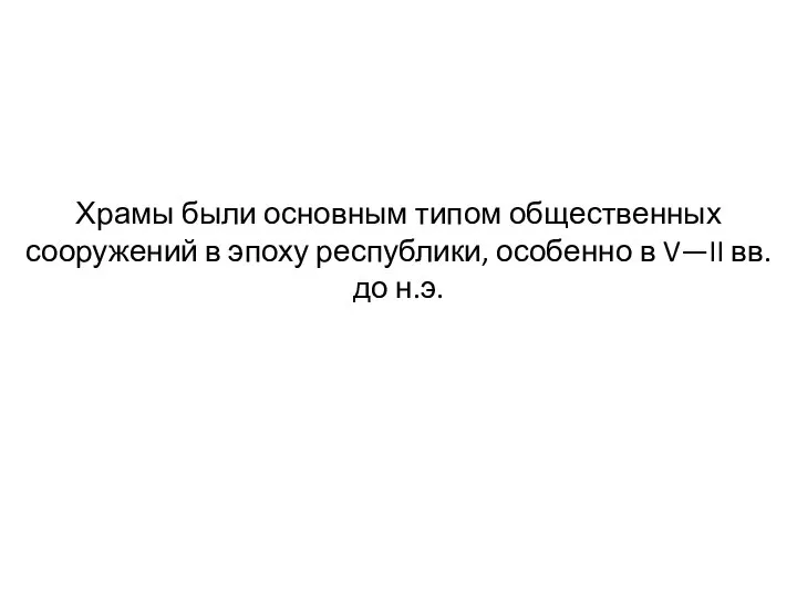 Храмы были основным типом общественных сооружений в эпоху республики, особенно в V—II вв. до н.э.