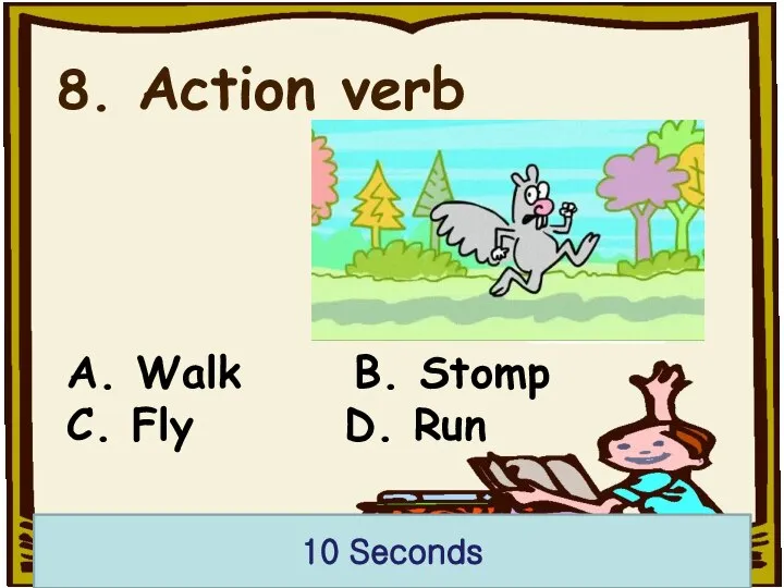 8. Action verb A. Walk B. Stomp C. Fly D. Run 10 Seconds