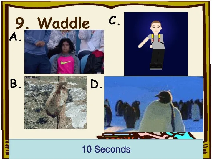 9. Waddle 10 Seconds A. B. C. D.