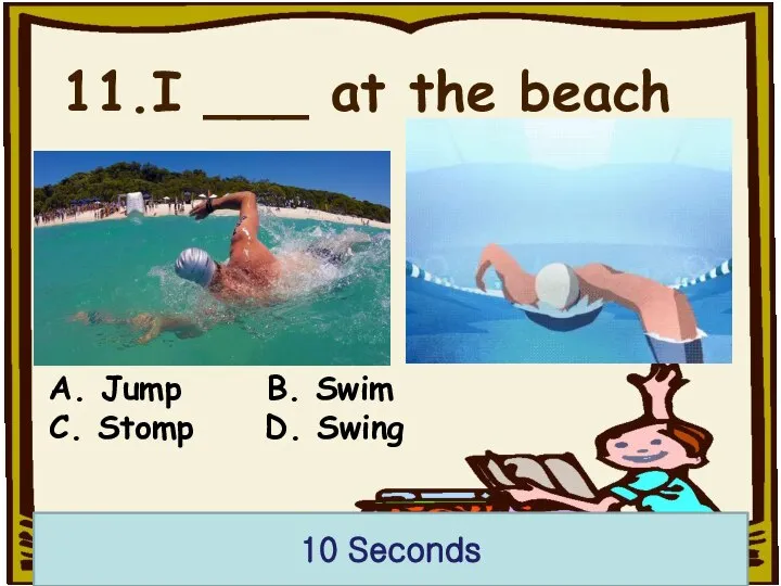 11.I ___ at the beach 10 Seconds A. Jump B. Swim C. Stomp D. Swing