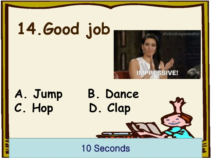 14.Good job 10 Seconds A. Jump B. Dance C. Hop D. Clap