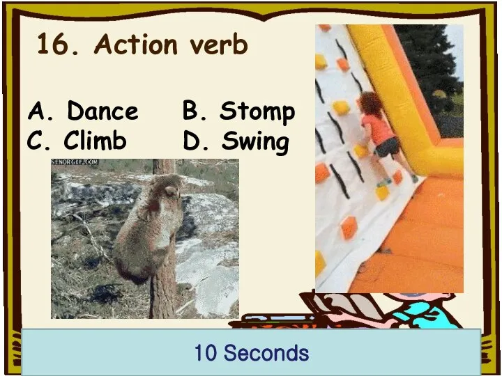16. Action verb 10 Seconds A. Dance B. Stomp C. Climb D. Swing