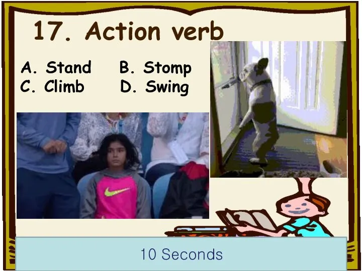 17. Action verb 10 Seconds A. Stand B. Stomp C. Climb D. Swing