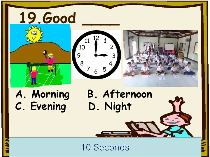 19.Good ____ 10 Seconds A. Morning B. Afternoon C. Evening D. Night