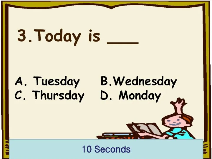 3.Today is ___ 10 Seconds A. Tuesday B.Wednesday C. Thursday D. Monday