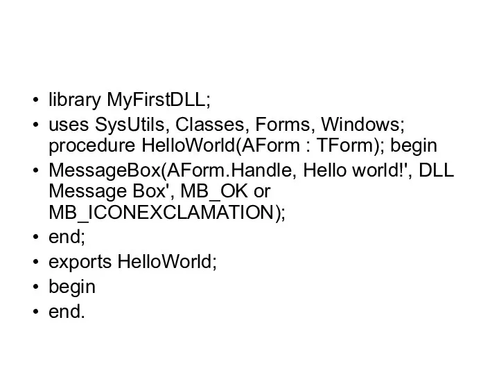 library MyFirstDLL; uses SysUtils, Classes, Forms, Windows; procedure HelloWorld(AForm : TForm); begin