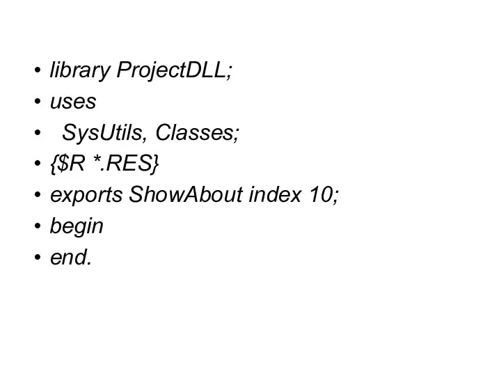 library ProjectDLL; uses SysUtils, Classes; {$R *.RES} exports ShowAbout index 10; begin end.