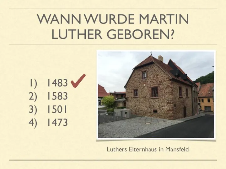WANN WURDE MARTIN LUTHER GEBOREN? 1483 1583 1501 1473 Luthers Elternhaus in Mansfeld