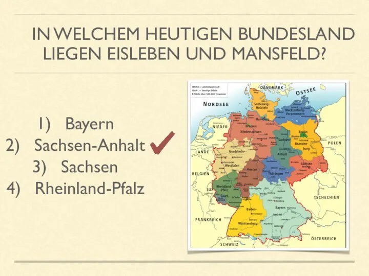 IN WELCHEM HEUTIGEN BUNDESLAND LIEGEN EISLEBEN UND MANSFELD? Bayern Sachsen-Anhalt Sachsen Rheinland-Pfalz