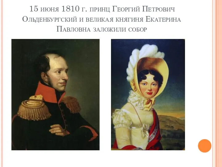 15 июня 1810 г. принц Георгий Петрович Ольденбургский и великая княгиня Екатерина Павловна заложили собор