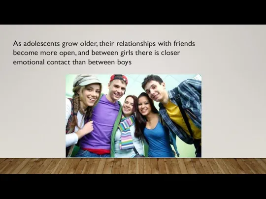 As adolescents grow older, their relationships with friends become more open, and