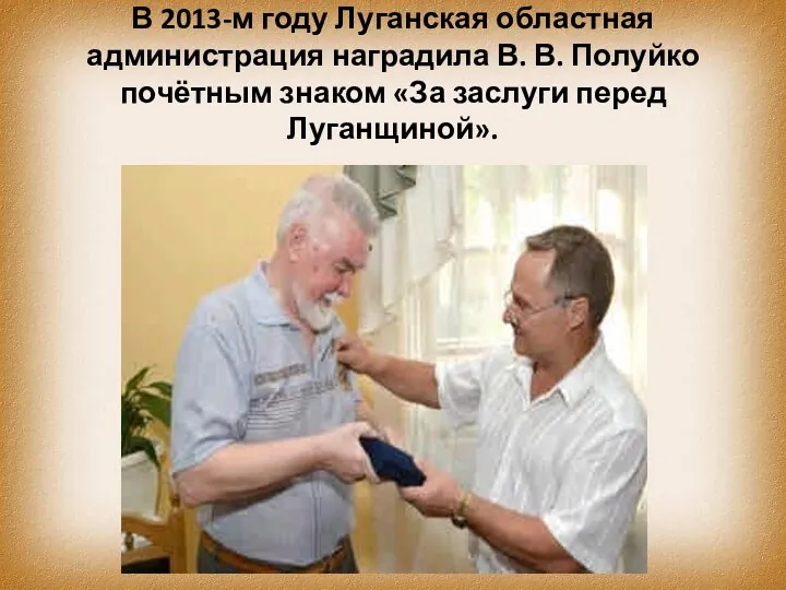В 2013-м году Луганская областная администрация наградила В. В. Полуйко почётным знаком «За заслуги перед Луганщиной».
