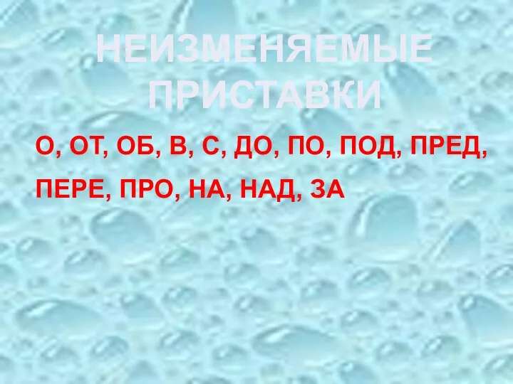 О, ОТ, ОБ, В, С, ДО, ПО, ПОД, ПРЕД, ПЕРЕ, ПРО, НА, НАД, ЗА НЕИЗМЕНЯЕМЫЕ ПРИСТАВКИ