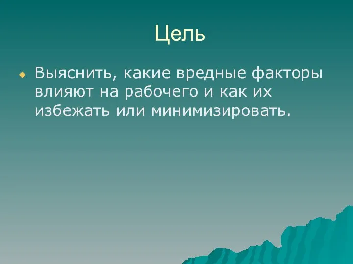 Цель Выяснить, какие вредные факторы влияют на рабочего и как их избежать или минимизировать.