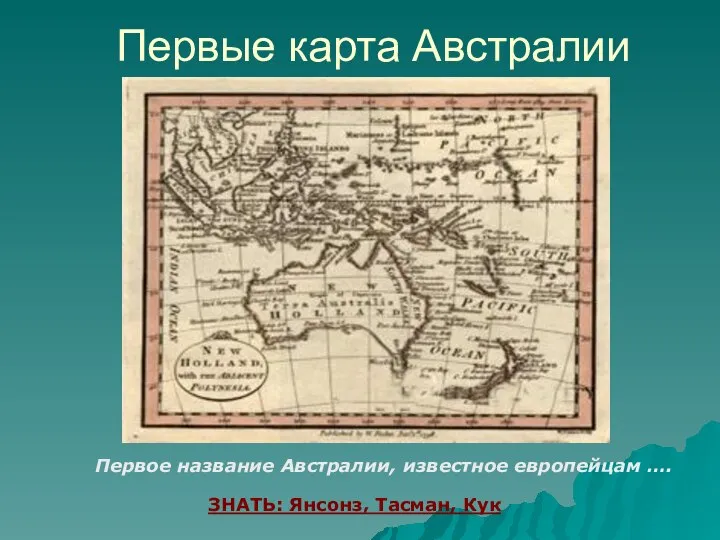 Первые карта Австралии Первое название Австралии, известное европейцам …. ЗНАТЬ: Янсонз, Тасман, Кук