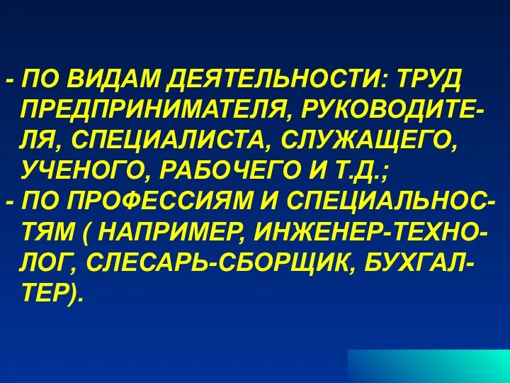 - ПО ВИДАМ ДЕЯТЕЛЬНОСТИ: ТРУД ПРЕДПРИНИМАТЕЛЯ, РУКОВОДИТЕ- ЛЯ, СПЕЦИАЛИСТА, СЛУЖАЩЕГО, УЧЕНОГО, РАБОЧЕГО