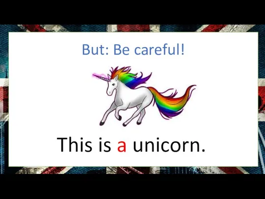 But: Be careful! This is a unicorn.