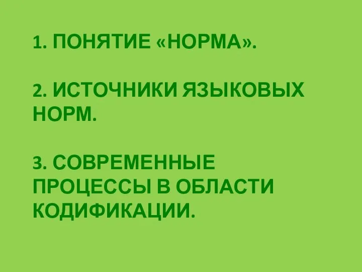 1. ПОНЯТИЕ «НОРМА». 2. ИСТОЧНИКИ ЯЗЫКОВЫХ НОРМ. 3. СОВРЕМЕННЫЕ ПРОЦЕССЫ В ОБЛАСТИ КОДИФИКАЦИИ.