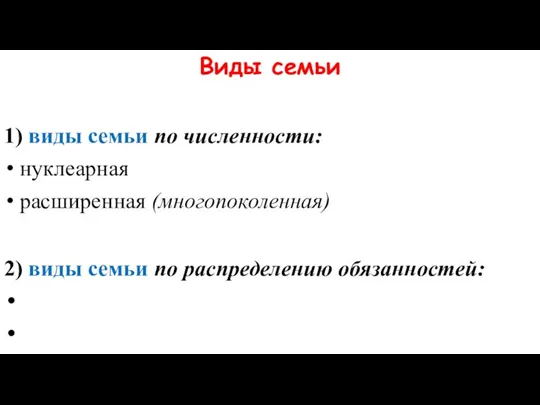 Виды семьи 1) виды семьи по численности: нуклеарная расширенная (многопоколенная) 2) виды семьи по распределению обязанностей: