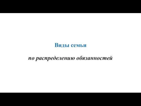 Виды семьи по распределению обязанностей