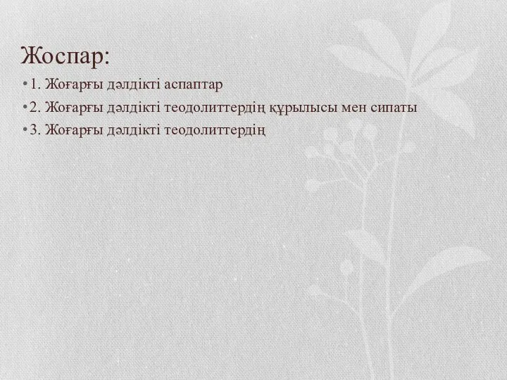 Жоспар: 1. Жоғарғы дәлдікті аспаптар 2. Жоғарғы дәлдікті теодолиттердің құрылысы мен сипаты 3. Жоғарғы дәлдікті теодолиттердің