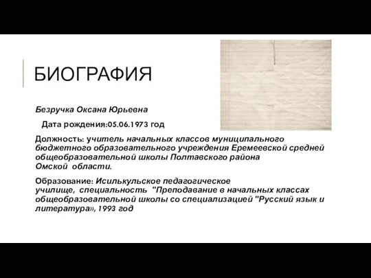 БИОГРАФИЯ Безручка Оксана Юрьевна Дата рождения:05.06.1973 год Должность: учитель начальных классов муниципального