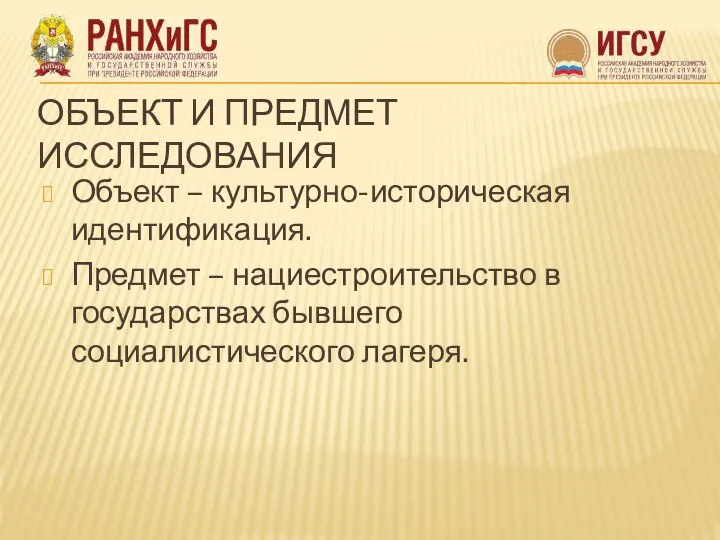 ОБЪЕКТ И ПРЕДМЕТ ИССЛЕДОВАНИЯ Объект – культурно-историческая идентификация. Предмет – нациестроительство в государствах бывшего социалистического лагеря.