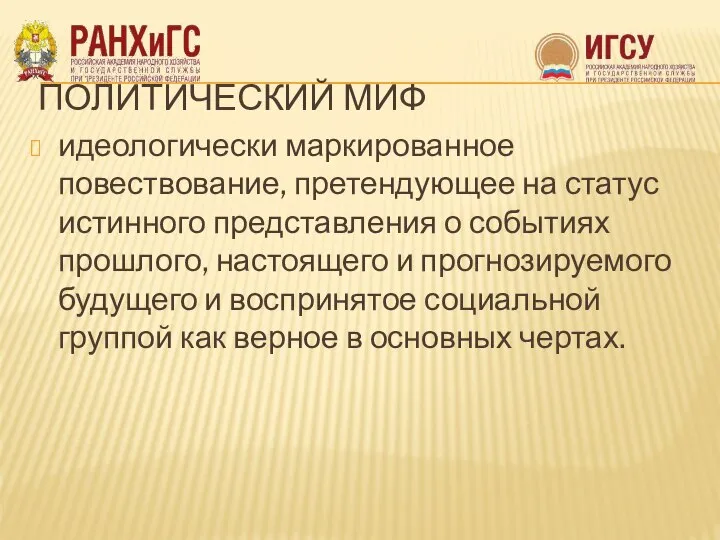 ПОЛИТИЧЕСКИЙ МИФ идеологически маркированное повествование, претендующее на статус истинного представления о событиях