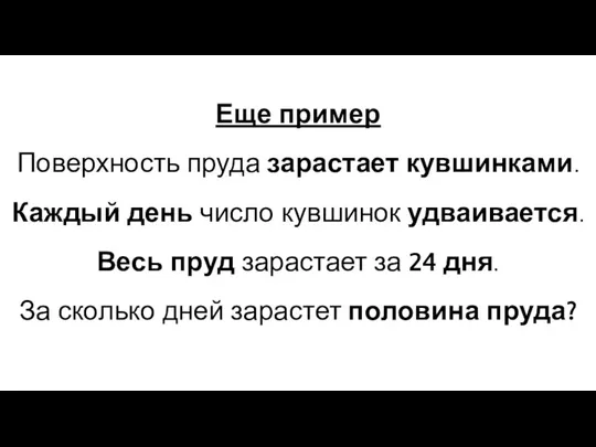 Еще пример Поверхность пруда зарастает кувшинками. Каждый день число кувшинок удваивается. Весь