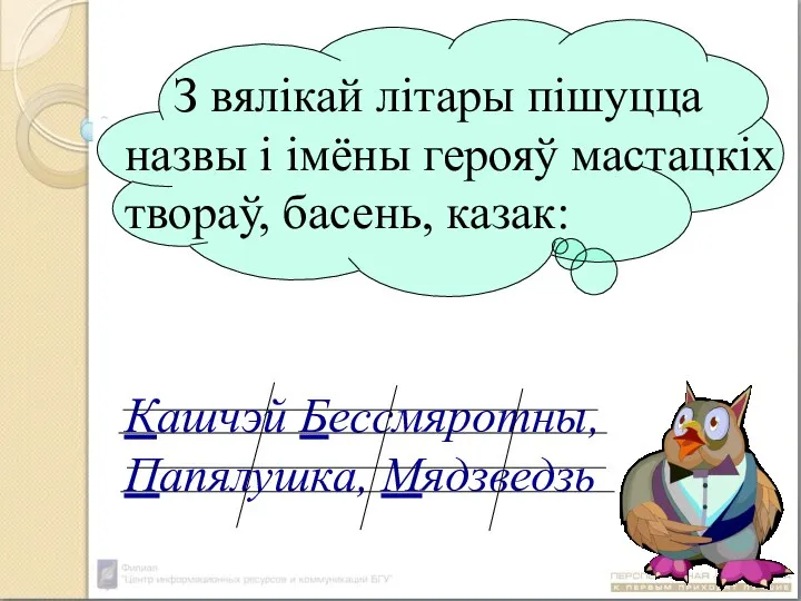 З вялікай літары пішуцца назвы і імёны герояў мастацкіх твораў, басень, казак: Кашчэй Бессмяротны, Папялушка, Мядзведзь