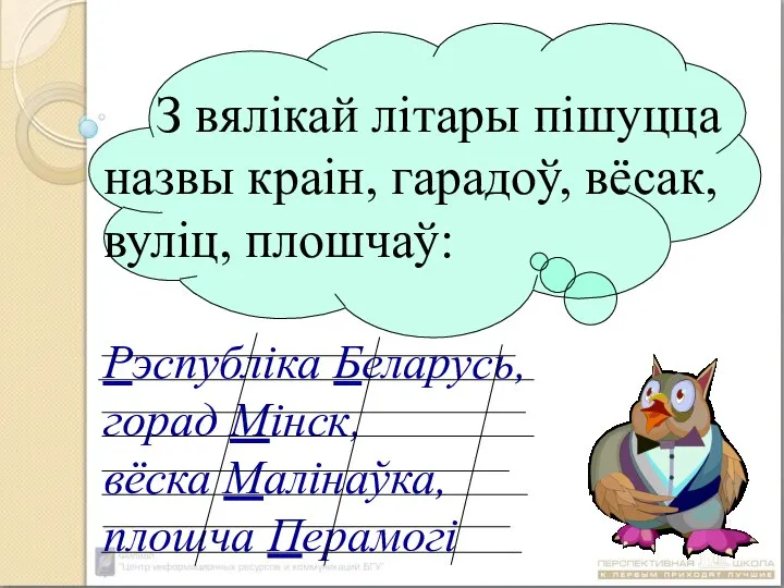 З вялікай літары пішуцца назвы краін, гарадоў, вёсак, вуліц, плошчаў: Рэспубліка Беларусь,