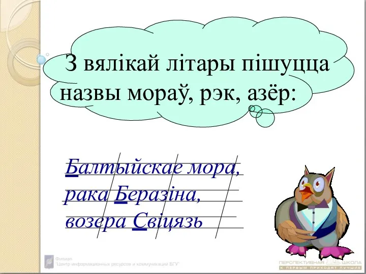 З вялікай літары пішуцца назвы мораў, рэк, азёр: Балтыйскае мора, рака Беразіна, возера Свіцязь