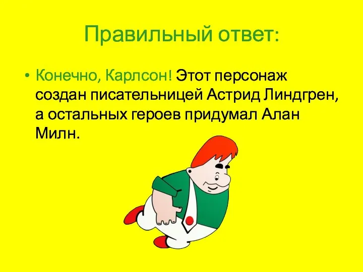 Правильный ответ: Конечно, Карлсон! Этот персонаж создан писательницей Астрид Линдгрен, а остальных героев придумал Алан Милн.