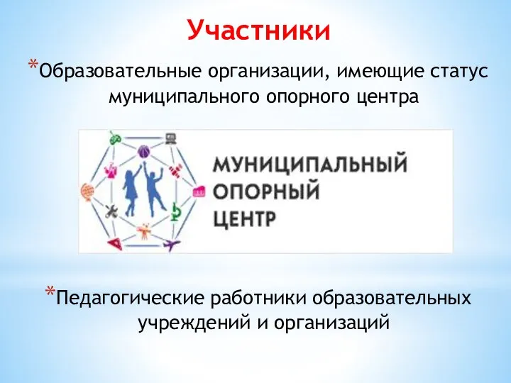 Участники Образовательные организации, имеющие статус муниципального опорного центра Педагогические работники образовательных учреждений и организаций