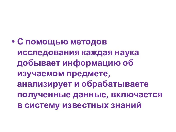 С помощью методов исследования каждая наука добывает информацию об изучаемом предмете, анализирует