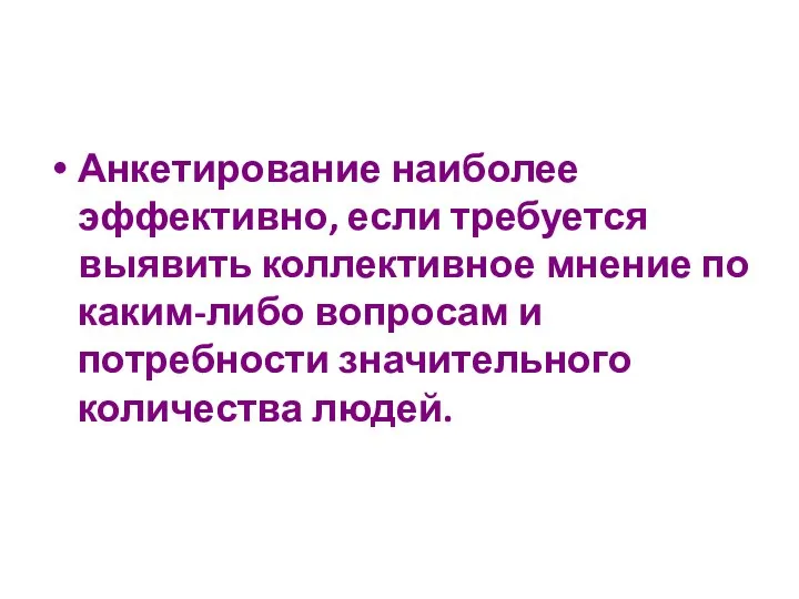 Анкетирование наиболее эффективно, если требуется выявить коллективное мнение по каким-либо вопросам и потребности значительного количества людей.