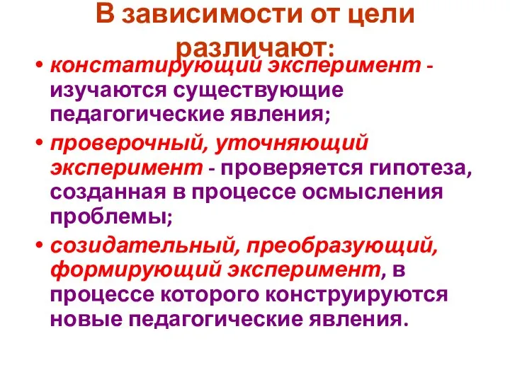 В зависимости от цели различают: констатирующий эксперимент - изучаются существующие педагогические явления;