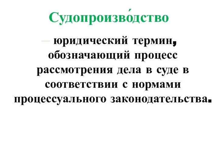 Судопроизво́дство — юридический термин, обозначающий процесс рассмотрения дела в суде в соответствии с нормами процессуального законодательства.