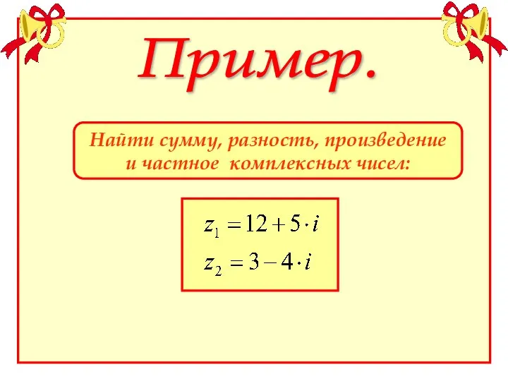 Пример. Найти сумму, разность, произведение и частное комплексных чисел: