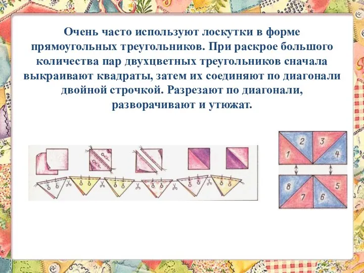 Очень часто используют лоскутки в форме прямоугольных треугольников. При раскрое большого количества